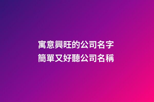 寓意興旺的公司名字 簡單又好聽公司名稱
